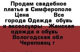  Продам свадебное платье в Симферополе › Цена ­ 25 000 - Все города Одежда, обувь и аксессуары » Женская одежда и обувь   . Вологодская обл.,Череповец г.